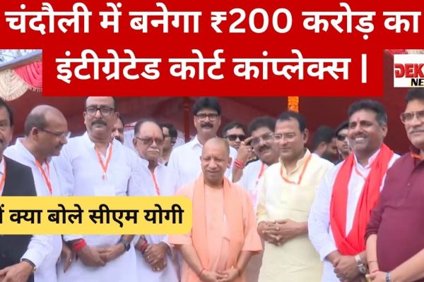चंदौली में बनेगा ₹200 करोड़ का इंटीग्रेटेड कोर्ट कांप्लेक्स | जानें क्या बोले सीएम योगी