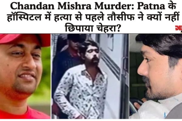 Chandan Mishra Murder: Patna के हॉस्पिटल में हत्या से पहले तौसीफ ने क्यों नहीं छिपाया चेहरा? Patna के हॉस्पिटल में चंदन मिश्रा की हत्या – तौसीफ का चेहरा सामने